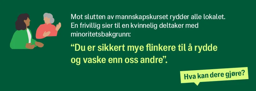 Mot slutten av mannskapskurset rydder alle lokalet. En frivillig sier til en kvinnelig deltaker med minoritetsbakgrunn. "du er sikkert mye flinkere til å rydde å vaske enn oss andre"
