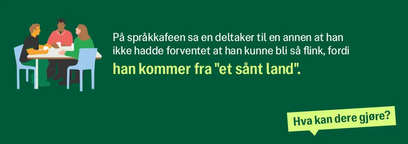 På språkkafeen sa en deltaker til en annen at han ikke hadde forventet at han kunne bli så flink, fordi han kommer fra "et sånt land".