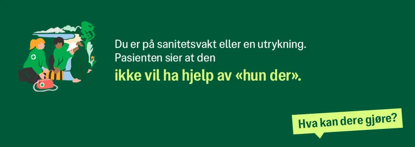 Du er på sanitetsvakt eller en utrykning. Pasienten sier at den ikke vil ha hjelp av "hun her".